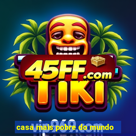 casa mais pobre do mundo